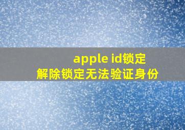 apple id锁定解除锁定无法验证身份